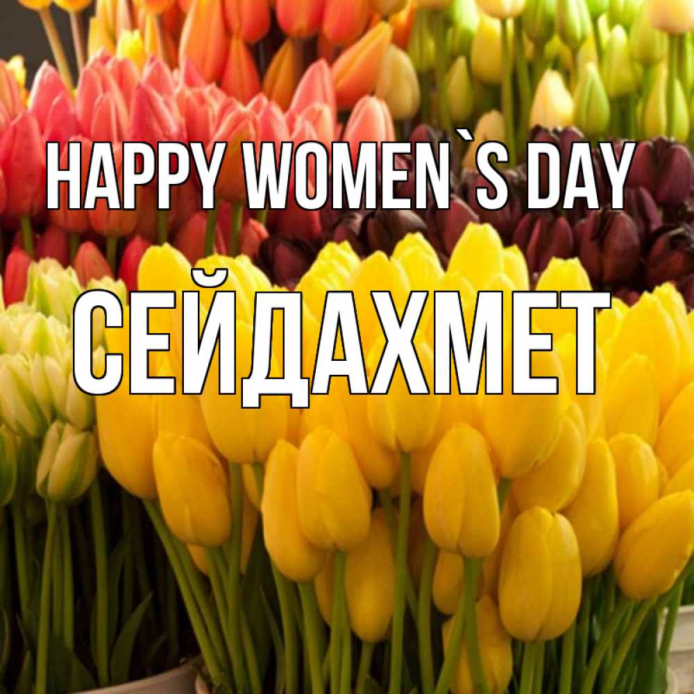 Greetings card с именем, СЕЙДАХМЕТ happy women`s day цветы Greetings with text for free download 